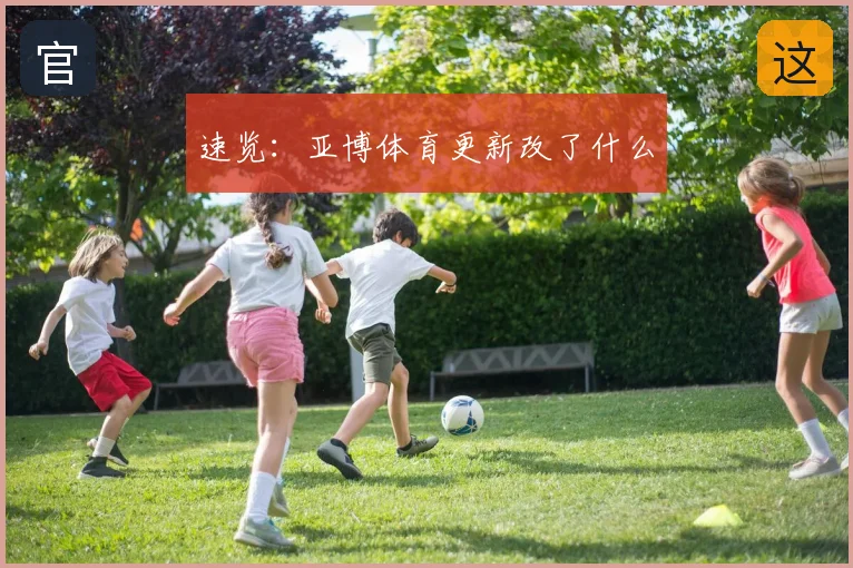 速览：亚博体育更新改了什么